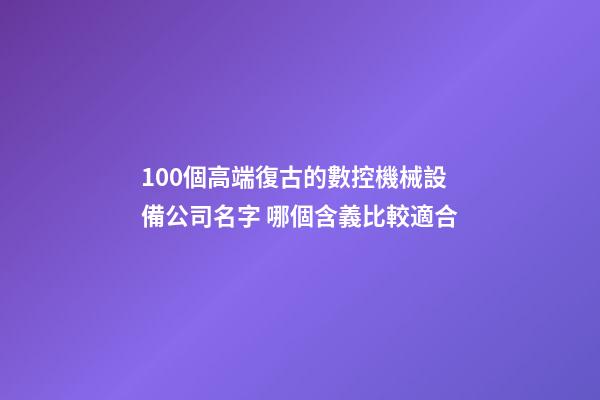 100個高端復古的數控機械設備公司名字 哪個含義比較適合-第1張-公司起名-玄機派